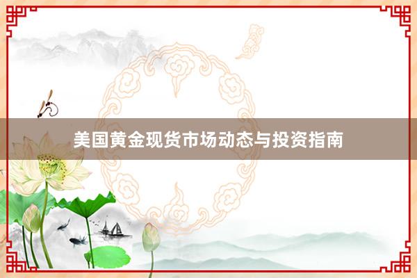 美国黄金现货市场动态与投资指南