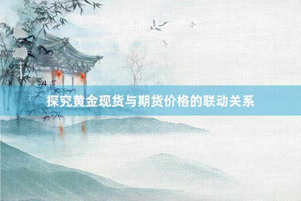 探究黄金现货与期货价格的联动关系