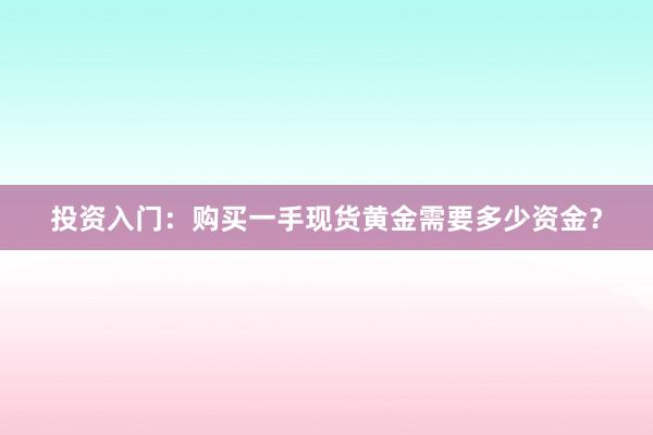 投资入门：购买一手现货黄金需要多少资金？
