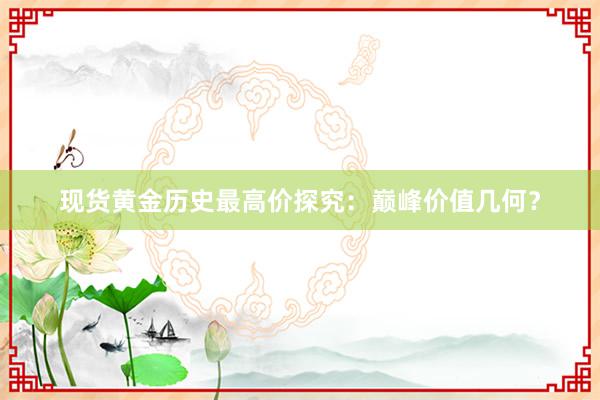 现货黄金历史最高价探究：巅峰价值几何？