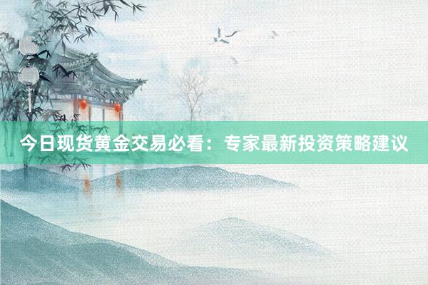 今日现货黄金交易必看：专家最新投资策略建议