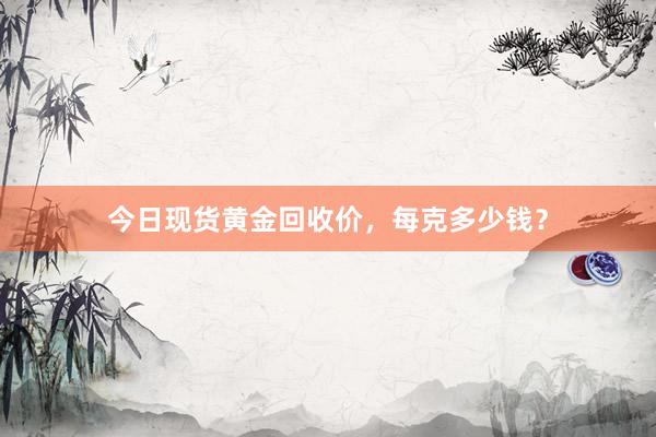 今日现货黄金回收价，每克多少钱？