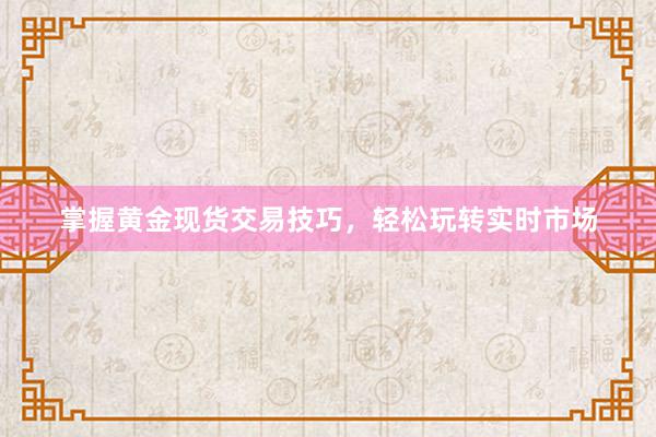 掌握黄金现货交易技巧，轻松玩转实时市场
