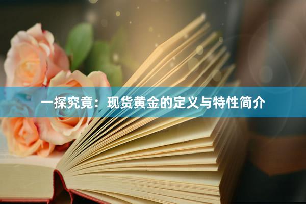 一探究竟：现货黄金的定义与特性简介