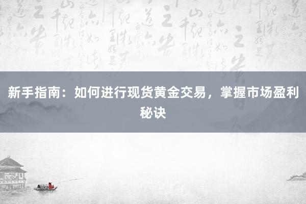 新手指南：如何进行现货黄金交易，掌握市场盈利秘诀