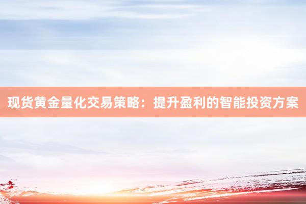 现货黄金量化交易策略：提升盈利的智能投资方案