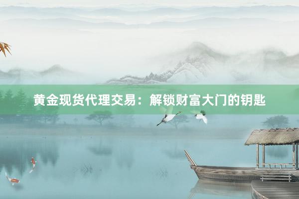 黄金现货代理交易：解锁财富大门的钥匙