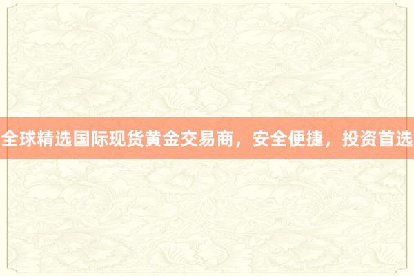全球精选国际现货黄金交易商，安全便捷，投资首选