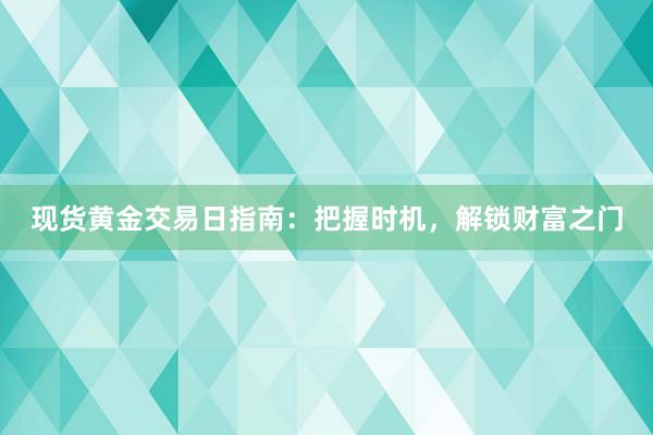 现货黄金交易日指南：把握时机，解锁财富之门