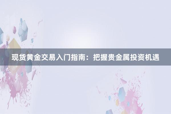 现货黄金交易入门指南：把握贵金属投资机遇