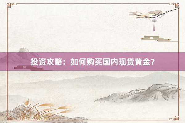 投资攻略：如何购买国内现货黄金？