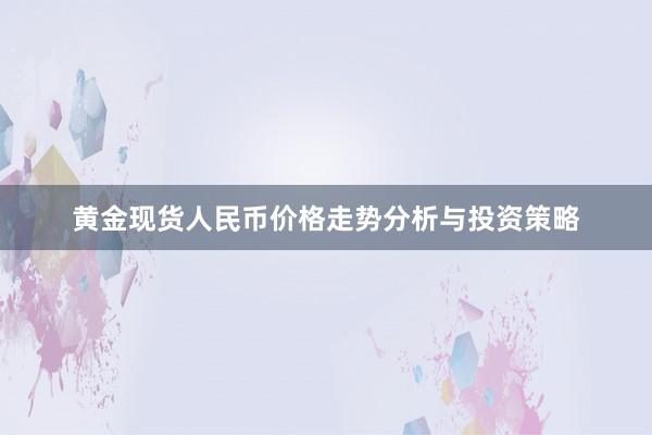 黄金现货人民币价格走势分析与投资策略
