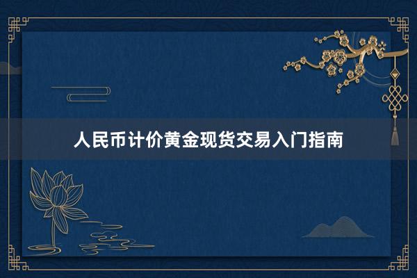 人民币计价黄金现货交易入门指南