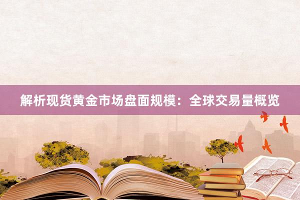 解析现货黄金市场盘面规模：全球交易量概览