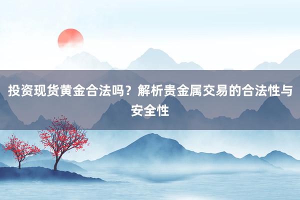 投资现货黄金合法吗？解析贵金属交易的合法性与安全性