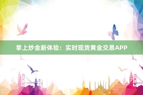 掌上炒金新体验：实时现货黄金交易APP