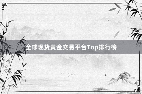 全球现货黄金交易平台Top排行榜