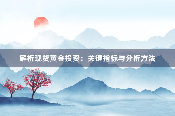 解析现货黄金投资：关键指标与分析方法