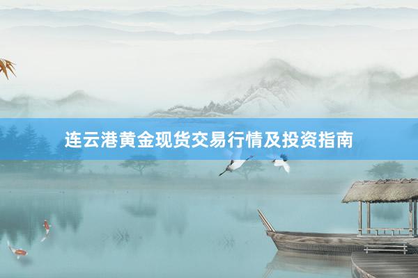 连云港黄金现货交易行情及投资指南