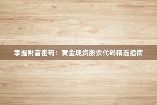 掌握财富密码：黄金现货股票代码精选指南