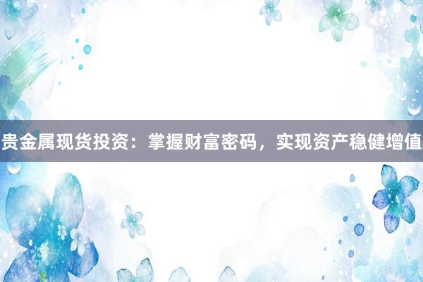 贵金属现货投资：掌握财富密码，实现资产稳健增值