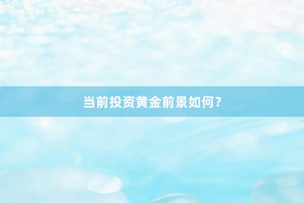 当前投资黄金前景如何？