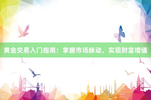 黄金交易入门指南：掌握市场脉动，实现财富增值